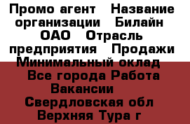 Промо-агент › Название организации ­ Билайн, ОАО › Отрасль предприятия ­ Продажи › Минимальный оклад ­ 1 - Все города Работа » Вакансии   . Свердловская обл.,Верхняя Тура г.